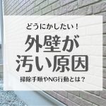 外壁が汚い原因と自分で出来る汚れの落とし方！プロが教える掃除手順とやってはいけないNG行動とは？