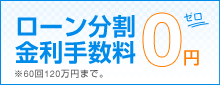 ローン分割金利手数料0円 ※60回120万円まで。