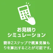 お見積りシミュレーション 簡単2ステップで概算見積もりを算出することが可能です。 シミュレーションする