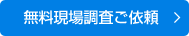 無料現場調査ご依頼