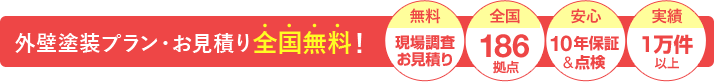 外壁塗装プラン・お見積り全国無料！ 無料現場調査お見積り 全国186拠点 安心10年保証&点検 実績1万件以上