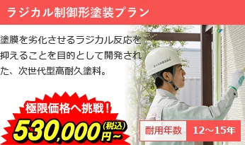 ラジカル制御形塗装プラン 塗膜を劣化させるラジカル反応を抑えることを目的として開発された、次世代型高耐久塗料。 極限価格へ挑戦！640,000円～(税込) 耐用年数12～15年