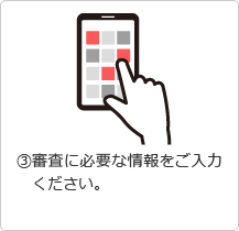 &amp;#9314;審査に必要な情報をご入力ください。