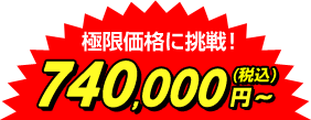 工事費込特価 極限価格へ挑戦! 740,000円~(税込)
