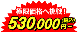 工事費込特価 極限価格へ挑戦! 530,000円~(税込)