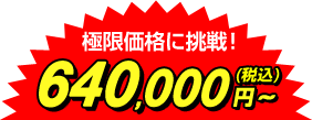 工事費込特価 極限価格へ挑戦! 640,000円~(税込)