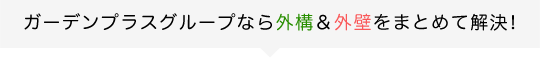 ガーデンプラスグループなら外構＆外壁をまとめて解決！